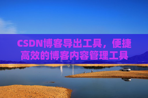CSDN博客导出工具，便捷高效的博客内容管理工具