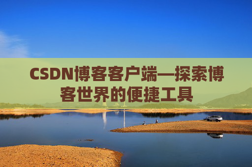 CSDN博客客户端—探索博客世界的便捷工具
